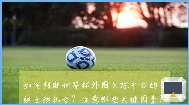 如何判断世界杯外围买球平台的小组出线机会？注意哪些关键因素？