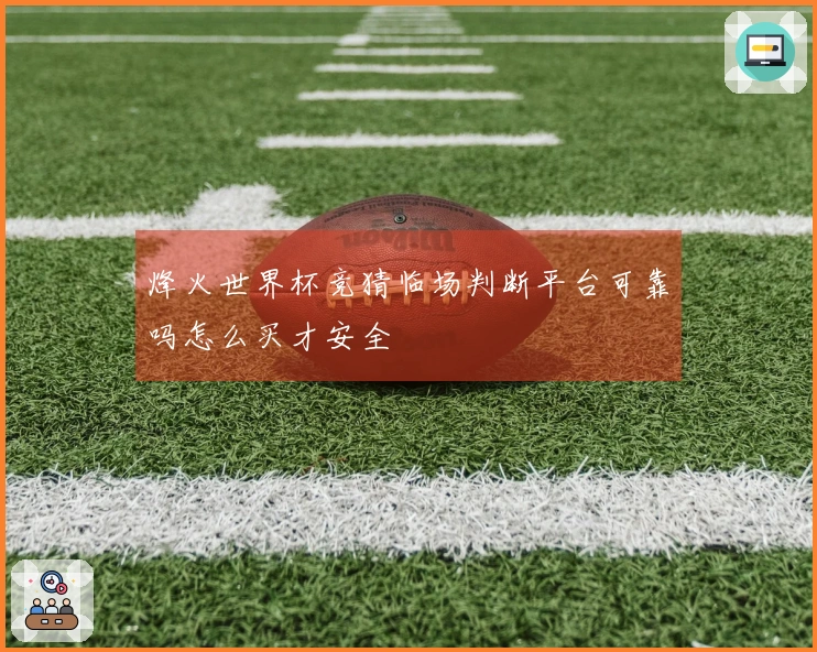 烽火世界杯竞猜临场判断平台可靠吗怎么买才安全