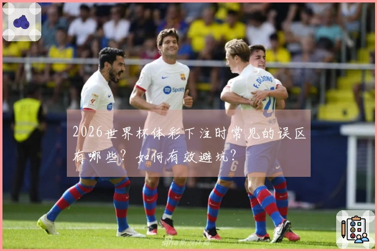 2026世界杯体彩下注时常见的误区有哪些？如何有效避坑？