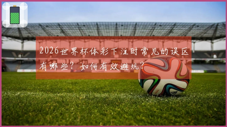 2026世界杯体彩下注时常见的误区有哪些？如何有效避坑？