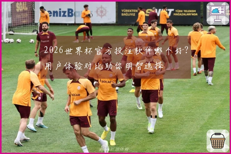 2026世界杯官方投注软件哪个好？用户体验对比助你明智选择