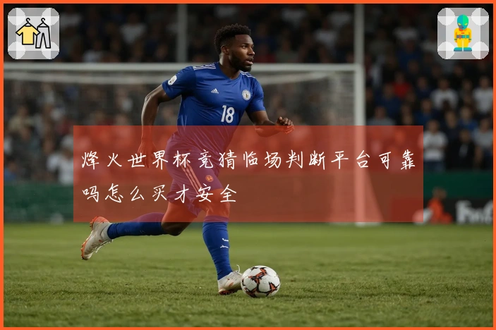 烽火世界杯竞猜临场判断平台可靠吗怎么买才安全