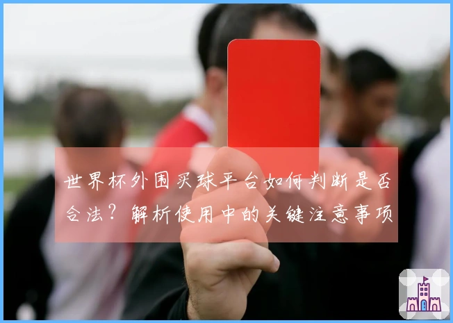 世界杯外围买球平台如何判断是否合法？解析使用中的关键注意事项